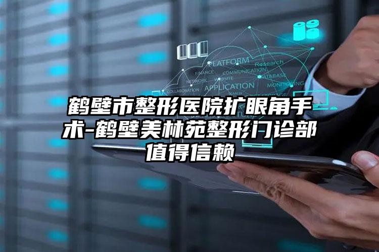 鹤壁市整形医院扩眼角手术-鹤壁美林苑整形门诊部值得信赖