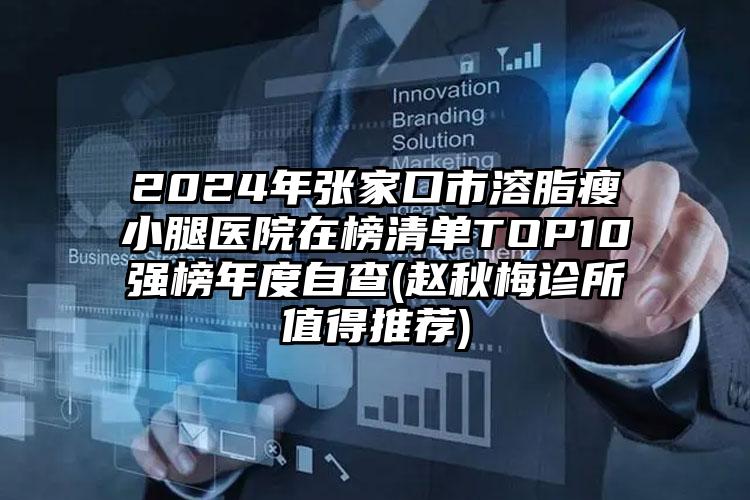 2024年张家口市溶脂瘦小腿医院在榜清单TOP10强榜年度自查(赵秋梅诊所值得推荐)