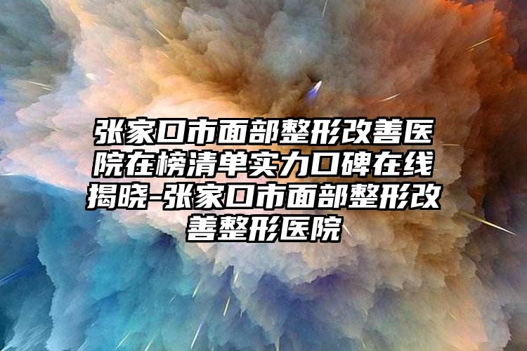 张家口市面部整形改善医院在榜清单实力口碑在线揭晓-张家口市面部整形改善整形医院