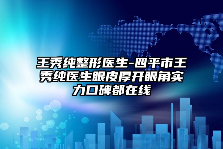 王秀纯整形医生-四平市王秀纯医生眼皮厚开眼角实力口碑都在线