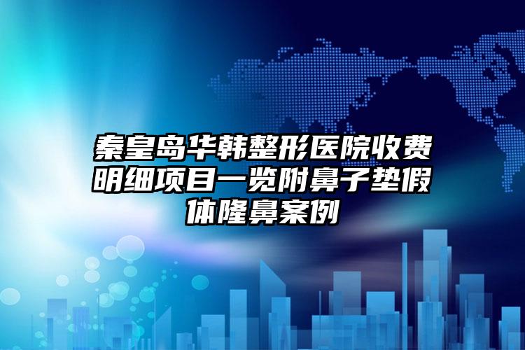 秦皇岛华韩整形医院收费明细项目一览附鼻子垫假体隆鼻案例