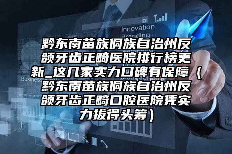 黔东南苗族侗族自治州反颌牙齿正畸医院排行榜更新_这几家实力口碑有保障（黔东南苗族侗族自治州反颌牙齿正畸口腔医院凭实力拔得头筹）