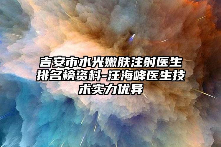 吉安市水光嫩肤注射医生排名榜资料-汪海峰医生技术实力优异