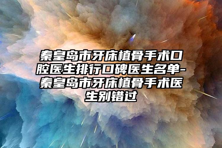 秦皇岛市牙床植骨手术口腔医生排行口碑医生名单-秦皇岛市牙床植骨手术医生别错过