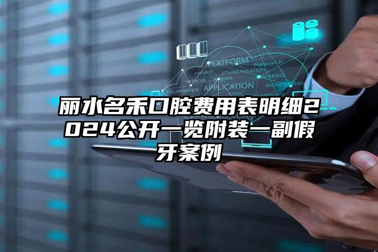 丽水名禾口腔费用表明细2024公开一览附装一副假牙案例