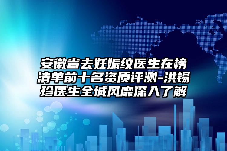 安徽省去妊娠纹医生在榜清单前十名资质评测-洪锡珍医生全城风靡深入了解