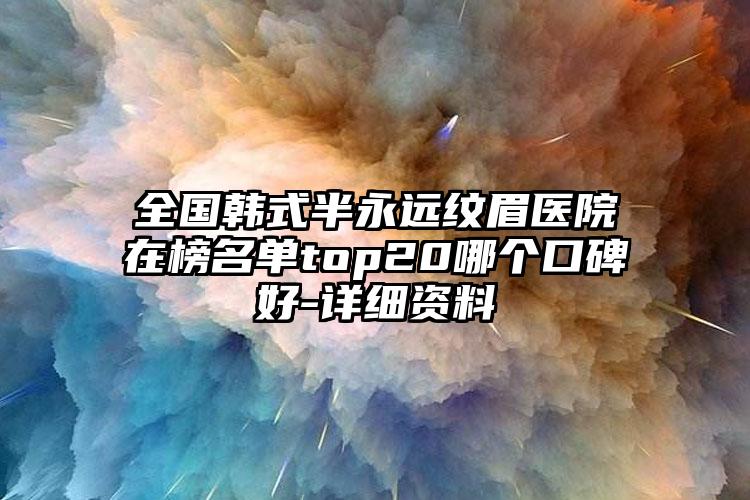 全国韩式半永远纹眉医院在榜名单top20哪个口碑好-详细资料