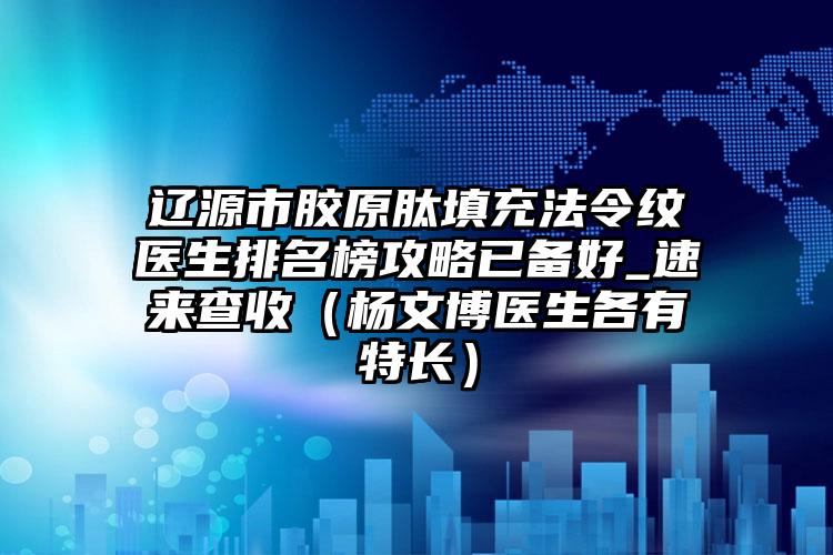 辽源市胶原肽填充法令纹医生排名榜攻略已备好_速来查收（杨文博医生各有特长）