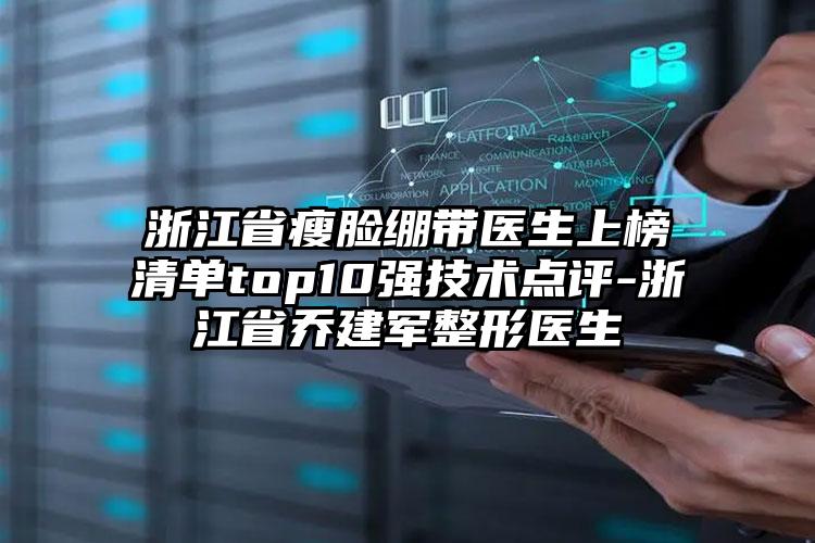 浙江省瘦脸绷带医生上榜清单top10强技术点评-浙江省乔建军整形医生