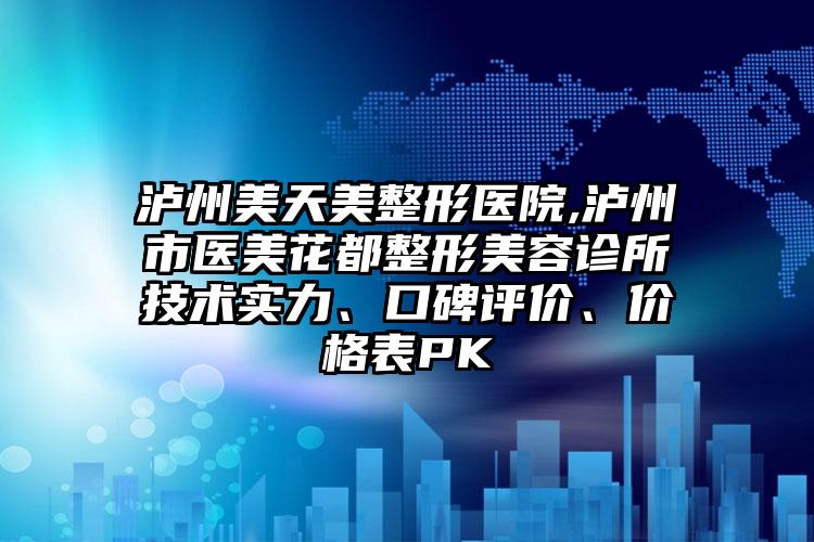 泸州美天美整形医院,泸州市医美花都整形美容诊所技术实力、口碑评价、价格表PK