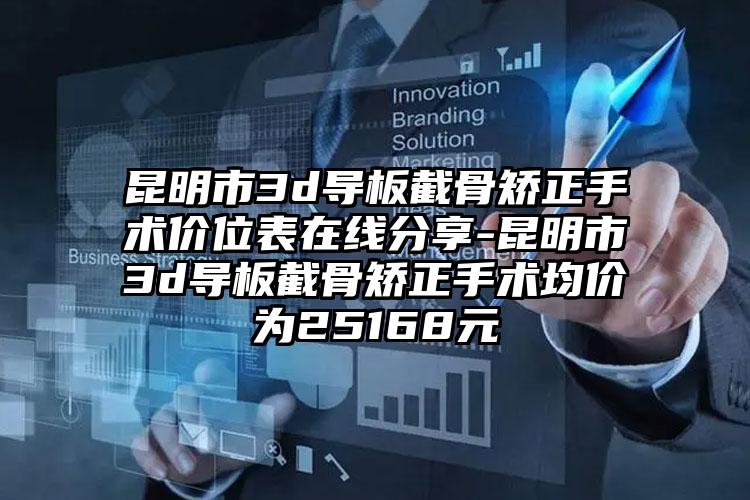 昆明市3d导板截骨矫正手术价位表在线分享-昆明市3d导板截骨矫正手术均价为25168元