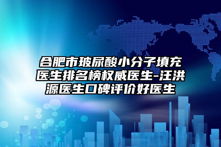 合肥市玻尿酸小分子填充医生排名榜权威医生-汪洪源医生口碑评价好医生