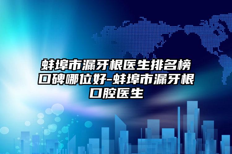 蚌埠市漏牙根医生排名榜口碑哪位好-蚌埠市漏牙根口腔医生