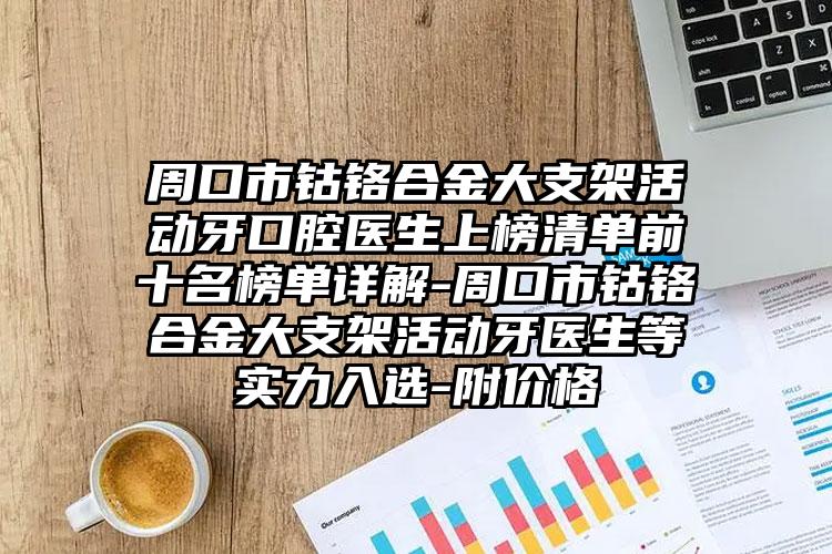 周口市钴铬合金大支架活动牙口腔医生上榜清单前十名榜单详解-周口市钴铬合金大支架活动牙医生等实力入选-附价格