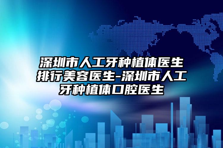 深圳市人工牙种植体医生排行美容医生-深圳市人工牙种植体口腔医生