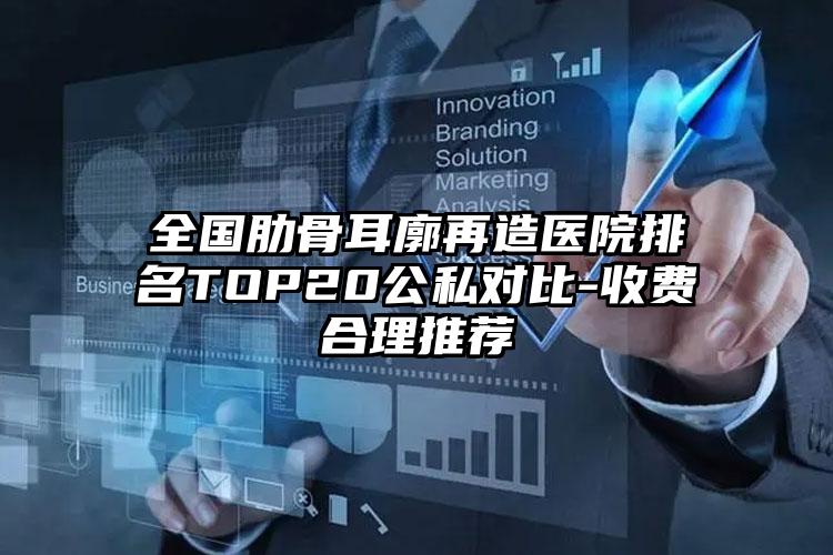 全国肋骨耳廓再造医院排名TOP20公私对比-收费合理推荐