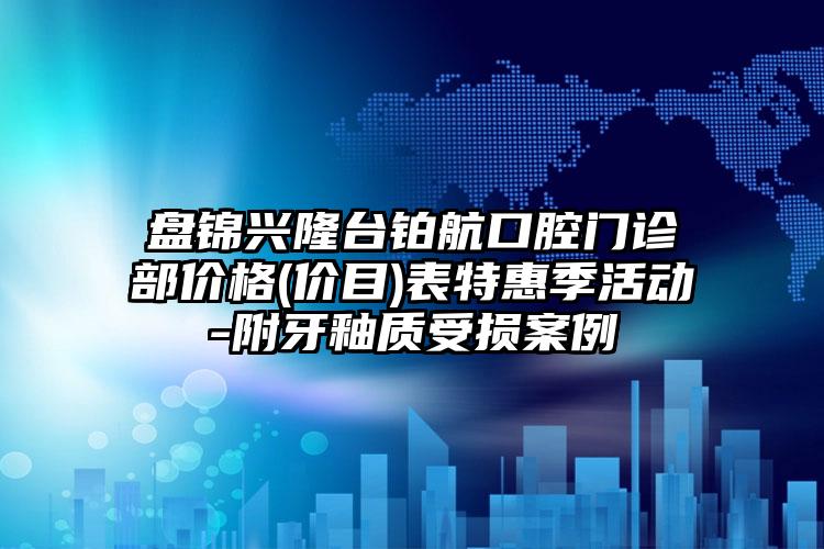 盘锦兴隆台铂航口腔门诊部价格(价目)表特惠季活动-附牙釉质受损案例