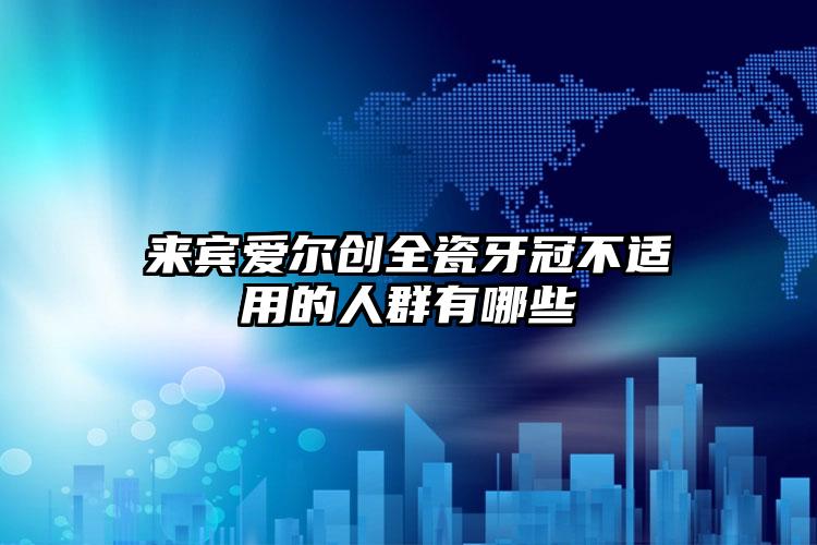 来宾爱尔创全瓷牙冠不适用的人群有哪些