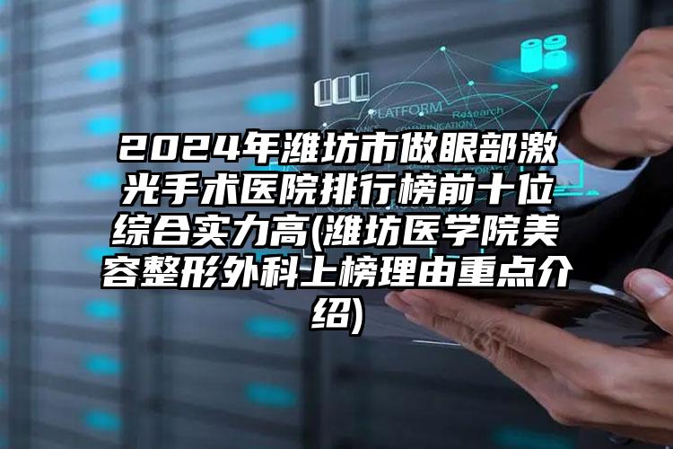 2024年潍坊市做眼部激光手术医院排行榜前十位综合实力高(潍坊医学院美容整形外科上榜理由重点介绍)