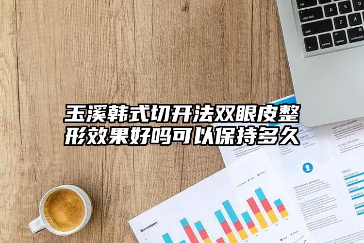 玉溪韩式切开法双眼皮整形效果好吗可以保持多久