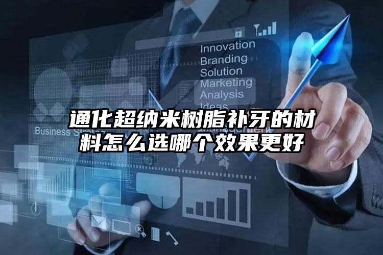 通化超纳米树脂补牙的材料怎么选哪个效果更好