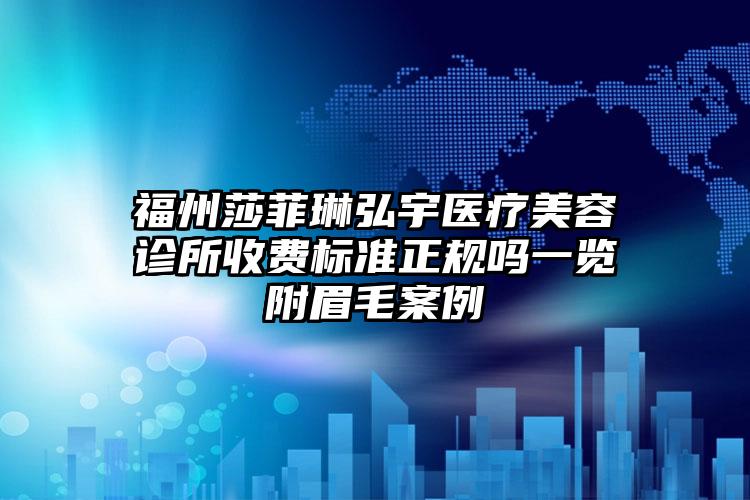 福州莎菲琳弘宇医疗美容诊所收费标准正规吗一览附眉毛案例