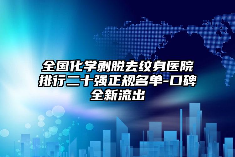 全国化学剥脱去纹身医院排行二十强正规名单-口碑全新流出