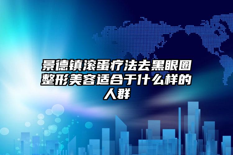 景德镇滚蛋疗法去黑眼圈整形美容适合于什么样的人群