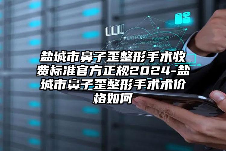 盐城市鼻子歪整形手术收费标准官方正规2024-盐城市鼻子歪整形手术术价格如何