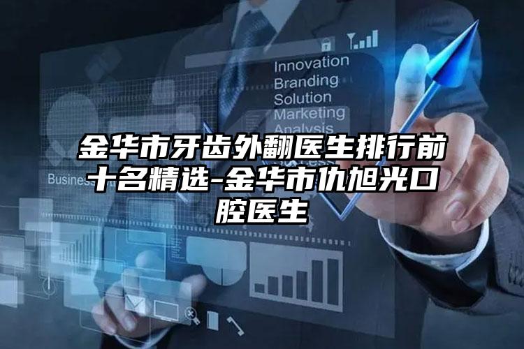 金华市牙齿外翻医生排行前十名精选-金华市仇旭光口腔医生