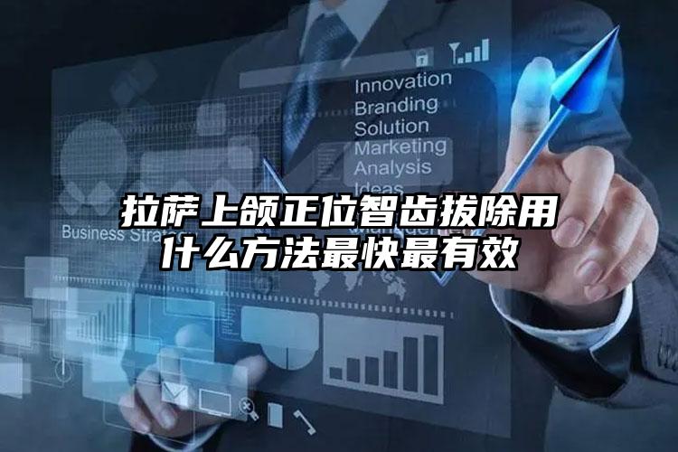 拉萨上颌正位智齿拔除用什么方法最快最有效