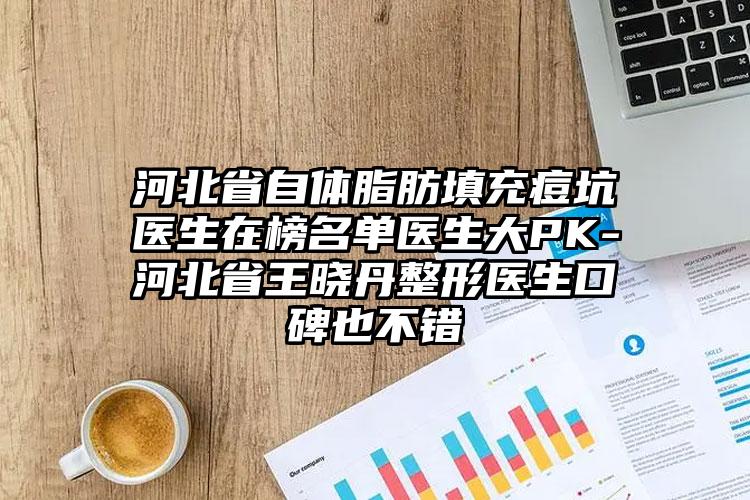 河北省自体脂肪填充痘坑医生在榜名单医生大PK-河北省王晓丹整形医生口碑也不错