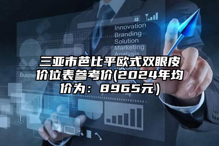 三亚市芭比平欧式双眼皮价位表参考价(2024年均价为：8965元）