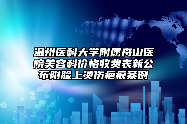 温州医科大学附属舟山医院美容科价格收费表新公布附脸上烫伤疤痕案例