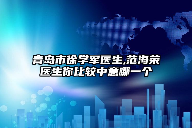 青岛市徐学军医生,范海荣医生你比较中意哪一个