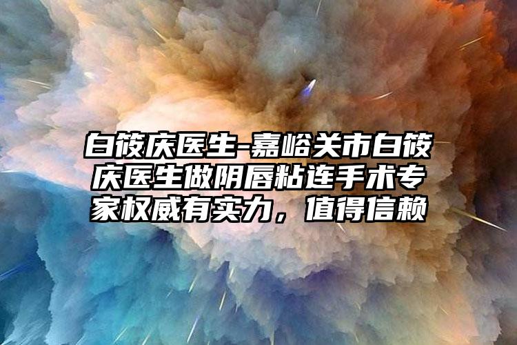 白筱庆医生-嘉峪关市白筱庆医生做阴唇粘连手术专家权威有实力，值得信赖