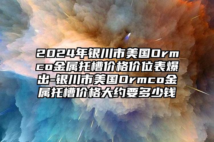 2024年银川市美国Ormco金属托槽价格价位表爆出-银川市美国Ormco金属托槽价格大约要多少钱