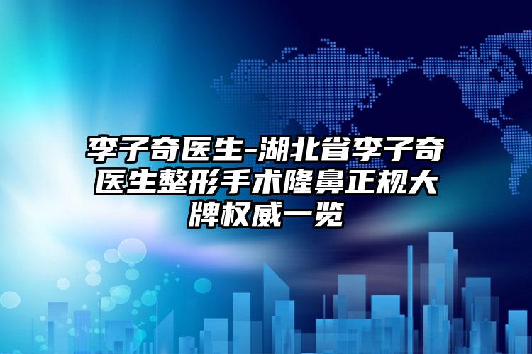 李子奇医生-湖北省李子奇医生整形手术隆鼻正规大牌权威一览