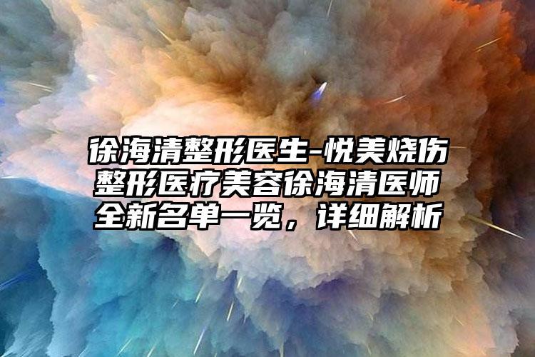 徐海清整形医生-悦美烧伤整形医疗美容徐海清医师全新名单一览，详细解析