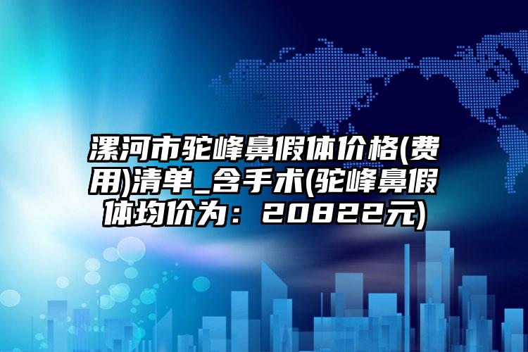 漯河市驼峰鼻假体价格(费用)清单_含手术(驼峰鼻假体均价为：20822元)