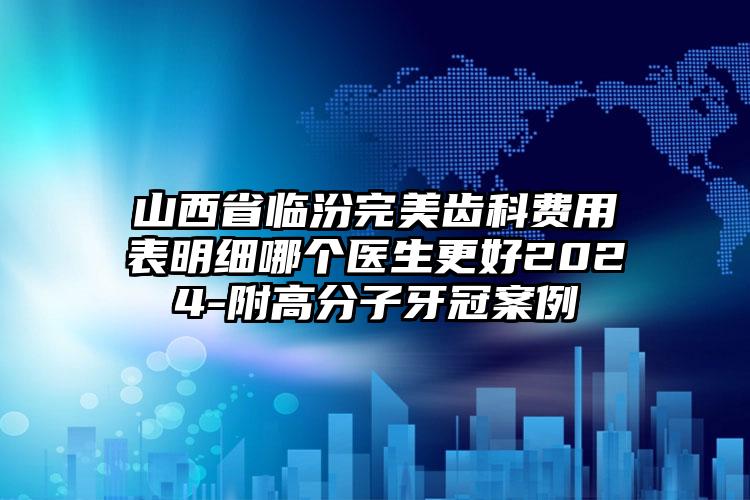 山西省临汾完美齿科费用表明细哪个医生更好2024-附高分子牙冠案例