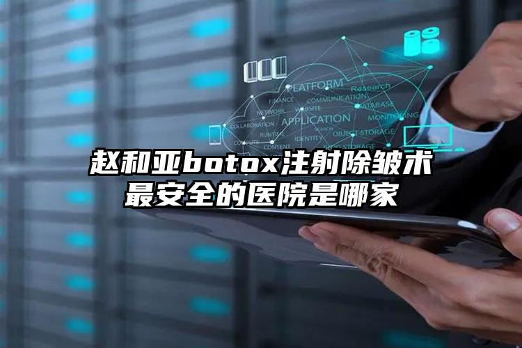 赵和亚botox注射除皱术最安全的医院是哪家