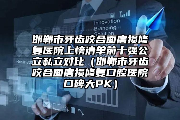 邯郸市牙齿咬合面磨损修复医院上榜清单前十强公立私立对比（邯郸市牙齿咬合面磨损修复口腔医院口碑大PK）