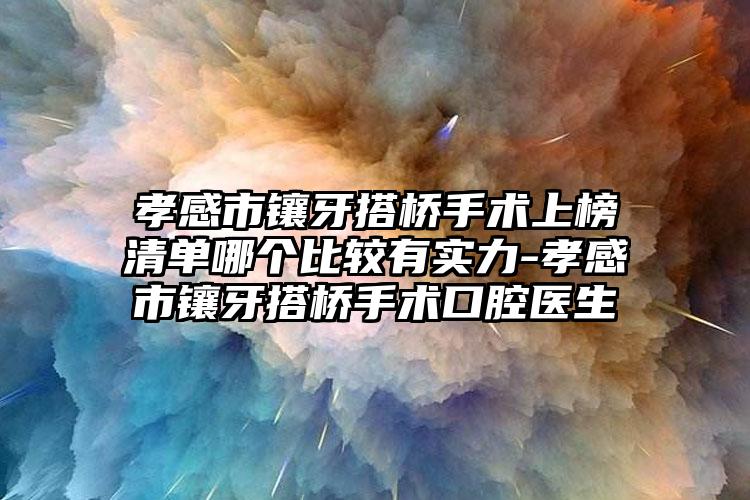 孝感市镶牙搭桥手术上榜清单哪个比较有实力-孝感市镶牙搭桥手术口腔医生