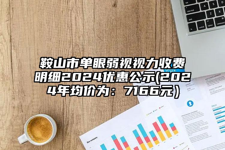 鞍山市单眼弱视视力收费明细2024优惠公示(2024年均价为：7166元）