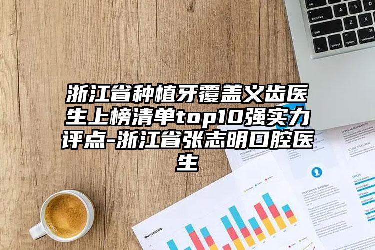 浙江省种植牙覆盖义齿医生上榜清单top10强实力评点-浙江省张志明口腔医生