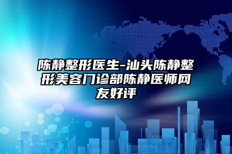 陈静整形医生-汕头陈静整形美容门诊部陈静医师网友好评