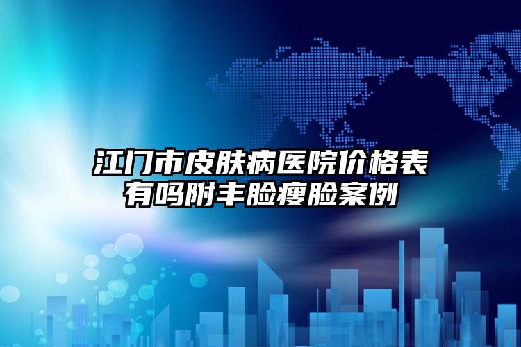 江门市皮肤病医院价格表有吗附丰脸瘦脸案例