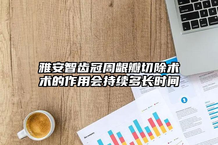 雅安智齿冠周龈瓣切除术术的作用会持续多长时间