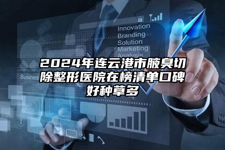 2024年连云港市腋臭切除整形医院在榜清单口碑好种草多